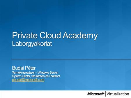 Private Cloud Academy Laborgyakorlat Budai Péter Termékmenedzser – Windows Server, System Center, virtualizáció és Forefront