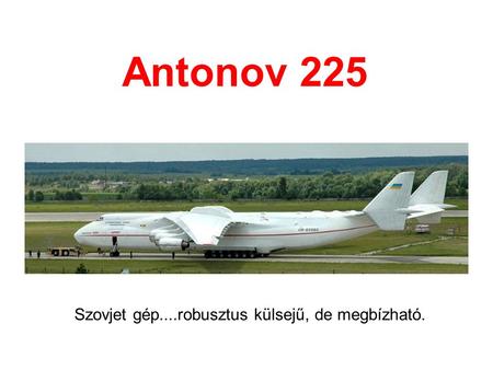 Antonov 225 Szovjet gép....robusztus külsejű, de megbízható.
