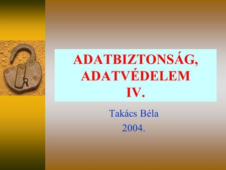 ADATBIZTONSÁG, ADATVÉDELEM IV. Takács Béla 2004..