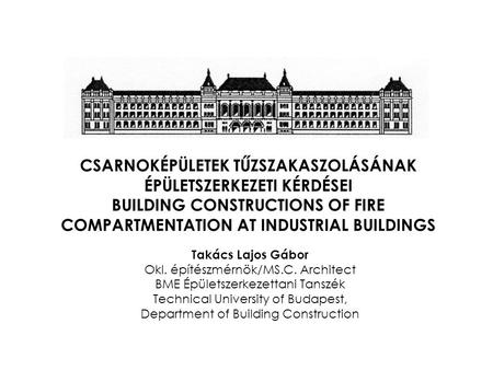 CSARNOKÉPÜLETEK TŰZSZAKASZOLÁSÁNAK ÉPÜLETSZERKEZETI KÉRDÉSEI BUILDING CONSTRUCTIONS OF FIRE COMPARTMENTATION AT INDUSTRIAL BUILDINGS Takács Lajos Gábor.