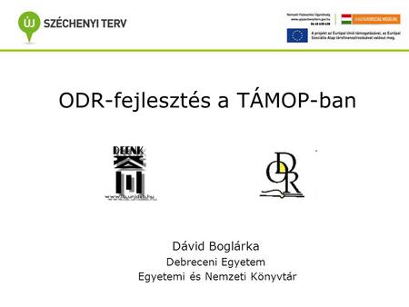 ODR-fejlesztés a TÁMOP-ban Dávid Boglárka Debreceni Egyetem Egyetemi és Nemzeti Könyvtár.