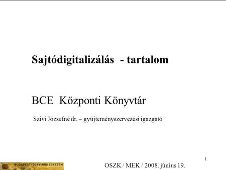 1 Sajtódigitalizálás - tartalom BCE Központi Könyvtár Szivi Józsefné dr. – gyűjteményszervezési igazgató OSZK / MEK / 2008. június 19.