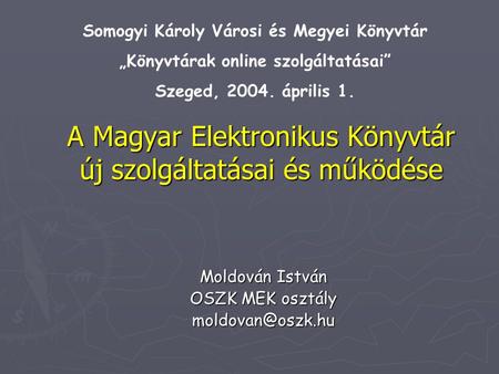 A Magyar Elektronikus Könyvtár új szolgáltatásai és működése Moldován István OSZK MEK osztály Somogyi Károly Városi és Megyei Könyvtár.