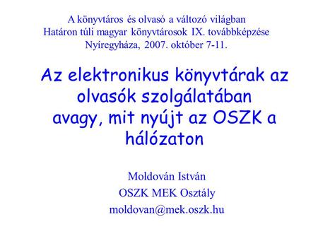 Az elektronikus könyvtárak az olvasók szolgálatában avagy, mit nyújt az OSZK a hálózaton Moldován István OSZK MEK Osztály A könyvtáros.