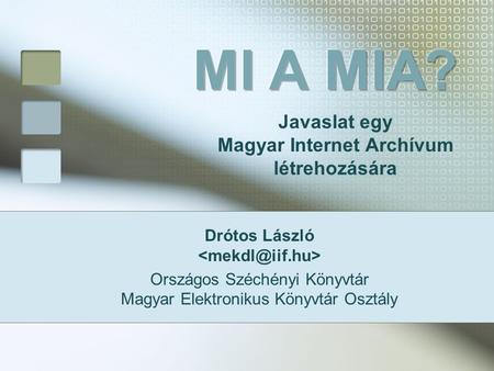 Drótos László Országos Széchényi Könyvtár Magyar Elektronikus Könyvtár Osztály Javaslat egy Magyar Internet Archívum létrehozására.