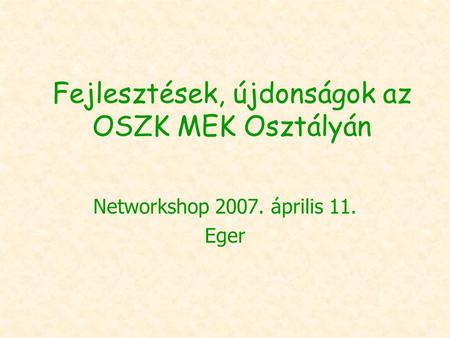 Fejlesztések, újdonságok az OSZK MEK Osztályán Networkshop 2007. április 11. Eger.