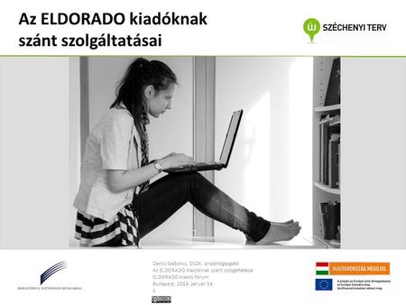 Dancs Szabolcs, OSZK, projektigazgató Az ELDORADO kiadóknak szánt szolgáltatásai ELDORADO kiadói fórum Budapest, 2014. január 14. 1 Az ELDORADO kiadóknak.