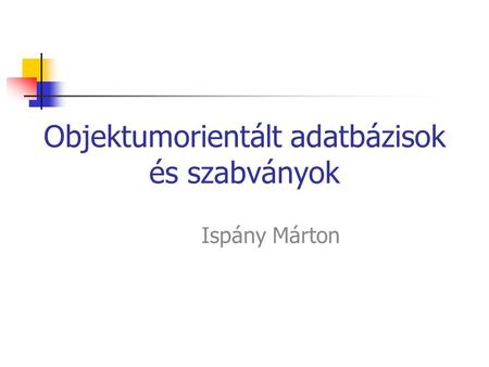 Objektumorientált adatbázisok és szabványok Ispány Márton.