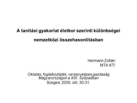 A tanítási gyakorlat életkor szerinti különbségei nemzetközi összehasonlításban Hermann Zoltán MTA KTI Oktatás, foglalkoztatás, versenyképes gazdaság Magyarországon.