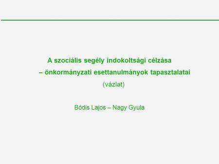 A szociális segély indokoltsági célzása – önkormányzati esettanulmányok tapasztalatai (vázlat) Bódis Lajos – Nagy Gyula.