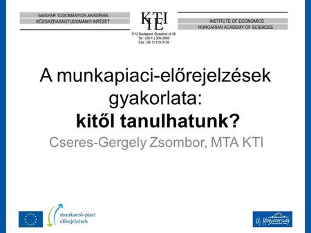 A munkapiaci-előrejelzések gyakorlata: kitől tanulhatunk? Cseres-Gergely Zsombor, MTA KTI.