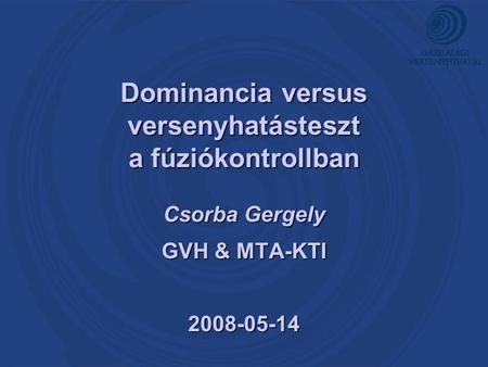 Dominancia versus versenyhatásteszt a fúziókontrollban Csorba Gergely GVH & MTA-KTI 2008-05-14.