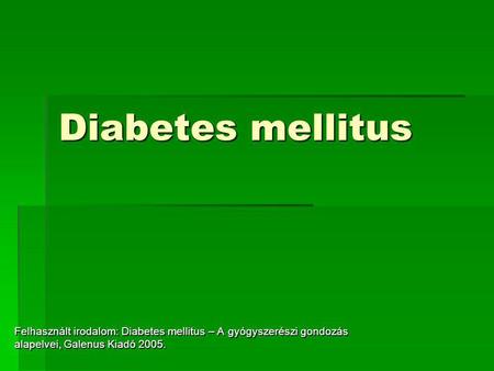 Diabetes mellitus Felhasznált irodalom: Diabetes mellitus – A gyógyszerészi gondozás alapelvei, Galenus Kiadó 2005.