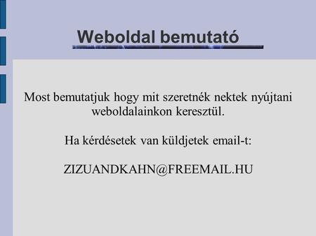 Weboldal bemutató Most bemutatjuk hogy mit szeretnék nektek nyújtani weboldalainkon keresztül. Ha kérdésetek van küldjetek  -t: