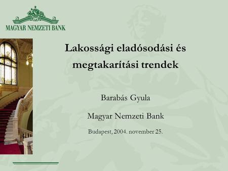 Lakossági eladósodási és megtakarítási trendek Barabás Gyula Magyar Nemzeti Bank Budapest, 2004. november 25.