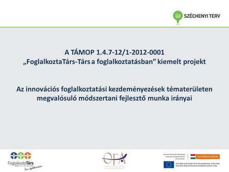 A TÁMOP 1.4.7-12/1-2012-0001 „FoglalkoztaTárs-Társ a foglalkoztatásban” kiemelt projekt Az innovációs foglalkoztatási kezdeményezések tématerületen megvalósuló.