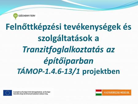 Felnőttképzési tevékenységek és szolgáltatások a Tranzitfoglalkoztatás az építőiparban TÁMOP-1.4.6-13/1 projektben.