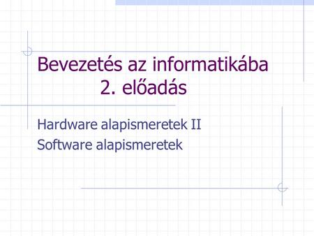 Bevezetés az informatikába 2. előadás Hardware alapismeretek II Software alapismeretek.