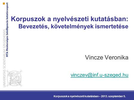 Korpuszok a nyelvészeti kutatásban: Bevezetés, követelmények ismertetése Vincze Veronika Korpuszok a nyelvészeti kutatásban – 2013.
