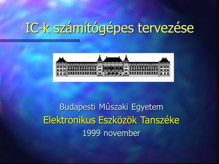 IC-k számítógépes tervezése Budapesti Mûszaki Egyetem Elektronikus Eszközök Tanszéke 1999 november.