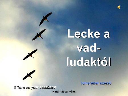 Lecke a vad- ludaktól Ismeretlen szerző Kattintással válts ♫ Turn on your speakers! ♫ Turn on your speakers!