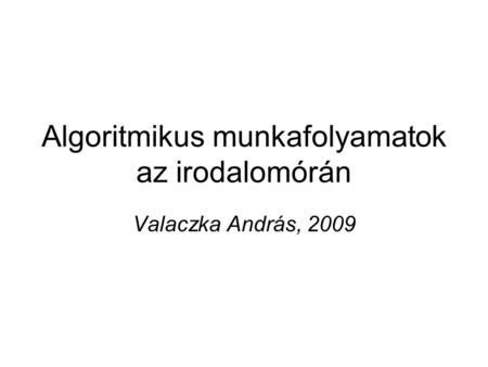 Algoritmikus munkafolyamatok az irodalomórán Valaczka András, 2009.