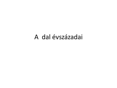 A dal évszázadai. 1. Dal, de mégsem dal Görögök: ódé Rómaiak: Horatius carmenjei Középkor: trubadúrlíra – éppen, hogy nem személyes Az igazi, mai értelemben.