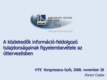 A közlekedők információ-feldolgozó tulajdonságainak figyelembevétele az úttervezésben HTE Kongresszus Győr, 2008. november 28 Koren Csaba.