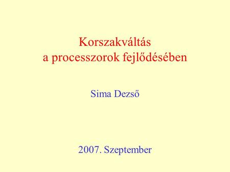 Korszakváltás a processzorok fejlődésében Sima Dezső 2007. Szeptember.