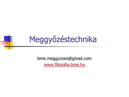 Bme.meggyozes@gmail.com www.filozofia.bme.hu Meggyőzéstechnika bme.meggyozes@gmail.com www.filozofia.bme.hu.