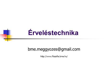 Bme.meggyozes@gmail.com http://www.filozofia.bme.hu/ Érveléstechnika bme.meggyozes@gmail.com http://www.filozofia.bme.hu/