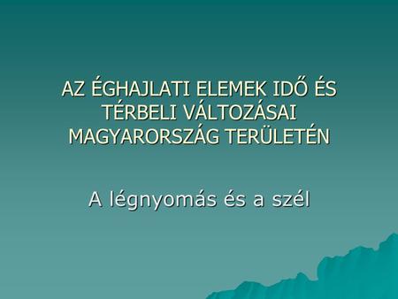 AZ ÉGHAJLATI ELEMEK IDŐ ÉS TÉRBELI VÁLTOZÁSAI MAGYARORSZÁG TERÜLETÉN