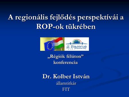 A regionális fejlődés perspektívái a ROP-ok tükrében Dr. Kolber István államtitkárFIT „Régiók félúton” konferencia.