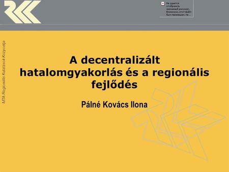 MTA Regionális Kutatások Központja A decentralizált hatalomgyakorlás és a regionális fejlődés Pálné Kovács Ilona.