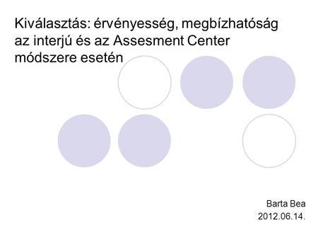 Kiválasztás: érvényesség, megbízhatóság az interjú és az Assesment Center módszere esetén Barta Bea 2012.06.14.