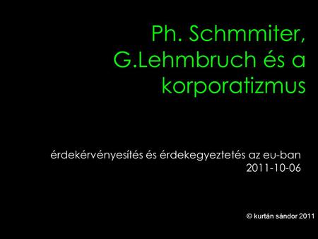 1 Ph. Schmmiter, G.Lehmbruch és a korporatizmus © kurtán sándor 2011 érdekérvényesítés és érdekegyeztetés az eu-ban 2011-10-06.