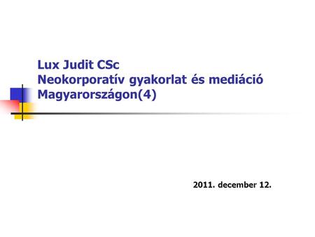 Lux Judit CSc Neokorporatív gyakorlat és mediáció Magyarországon(4) 2011. december 12.
