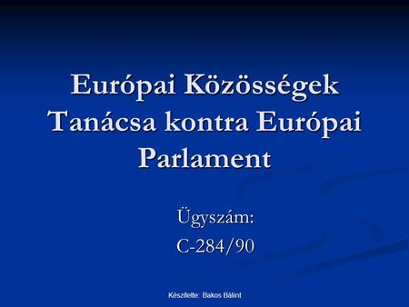 Készítette: Bakos Bálint Európai Közösségek Tanácsa kontra Európai Parlament Ügyszám:C-284/90.