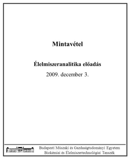 Budapesti Műszaki és Gazdaságtudományi Egyetem Biokémiai és Élelmiszertechnológiai Tanszék Mintavétel Élelmiszeranalitika előadás 2009. december 3.