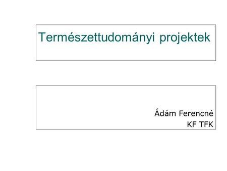 Természettudományi projektek Ádám Ferencné KF TFK.