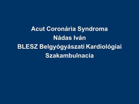 Acut Coronária Syndroma BLESZ Belgyógyászati Kardiológiai