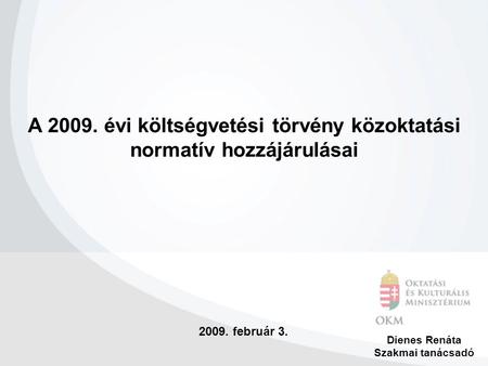2009. február 3. Dienes Renáta Szakmai tanácsadó A 2009. évi költségvetési törvény közoktatási normatív hozzájárulásai.