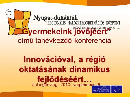 8900 Zalaegerszeg, Kosztolányi u. 10. Zalaegerszeg, 2010. szeptember 9. Innovációval, a régió oktatásának dinamikus fejlődéséért… „Gyermekeink jövőjéért”