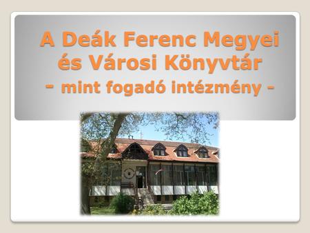 A Deák Ferenc Megyei és Városi Könyvtár - mint fogadó intézmény -