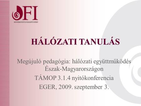 HÁLÓZATI TANULÁS Megújuló pedagógia: hálózati együttműködés Észak-Magyarországon TÁMOP 3.1.4 nyitókonferencia EGER, 2009. szeptember 3.