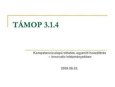 TÁMOP 3.1.4 Kompetencia alapú oktatás, egyenlő hozzáférés – Innovatív intézményekben 2009.09.03.