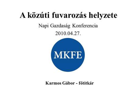 A közúti fuvarozás helyzete Napi Gazdaság Konferencia 2010.04.27. Karmos Gábor - főtitkár.