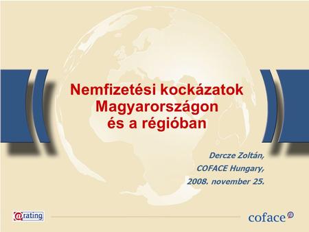 Nemfizetési kockázatok Magyarországon és a régióban Dercze Zoltán, COFACE Hungary, 2008. november 25.
