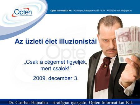 Az üzleti élet illuzionistái „Csak a cégemet figyeljék, mert csalok!” 2009. december 3. Dr. Csorbai Hajnalka – stratégiai igazgató, Opten Informatikai.