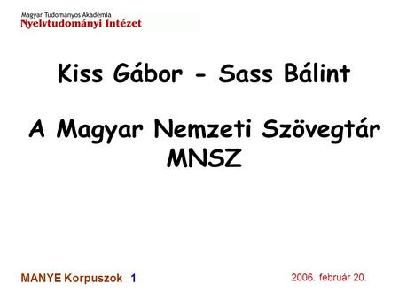 2006. február 20. MANYE Korpuszok 1 Kiss Gábor - Sass Bálint A Magyar Nemzeti Szövegtár MNSZ.